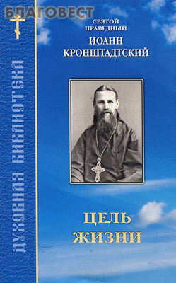 Цель жизни. Святой праведный Иоанн Кронштадтский