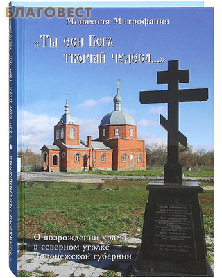 "Ты еси Бог творяй чудеса..." О возрождении храма в северном уголке Воронежской губ. Монахиня Митрофания (Иванова)