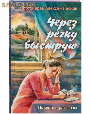 Через речку быструю. Повести и рассказы. Протоиерей Алексий Лисняк