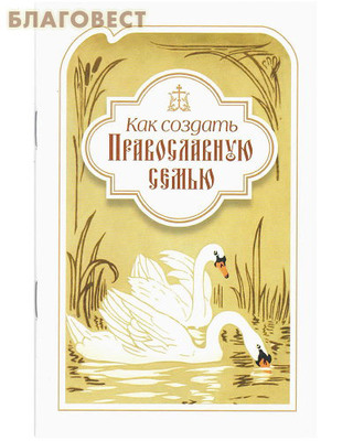 Как создать Православную семью. По трудам святителя Филарета Московского христианам, живущим в миру
