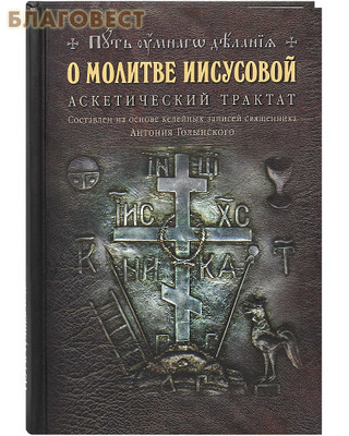 О молитве Иисусовой. Аскетический трактат. Составлен на основе келейных записей священника Антония Голынского