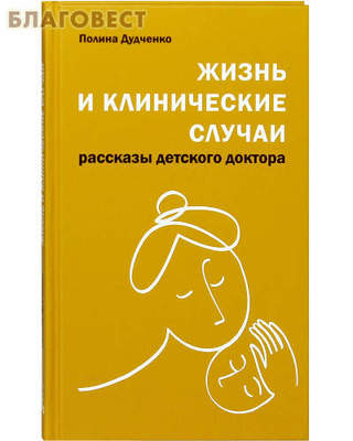 Жизнь и клинические случаи. Рассказы детского доктора. Полина Дудченко (фото)