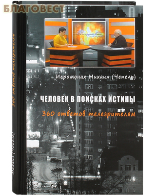 Человек в поисках истины. 360 ответов телезрителям. Иеромонах Михаил (Чепель) (фото)