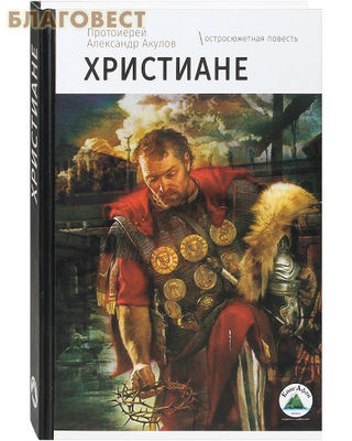 Христиане. Остросюжетная повесть. Протоиерей Александр Акулов (фото)