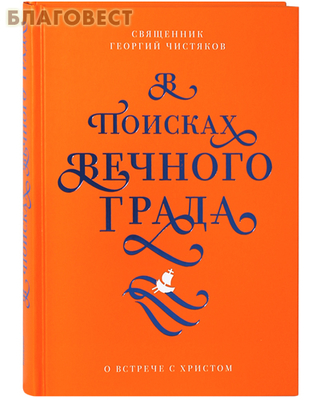 В поисках Вечного Града. О встрече с Христом. Священник Георгий Чистяков (фото)