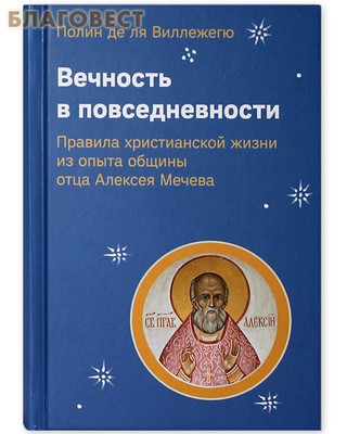 Вечность в повседневности. Правила христианской жизни из опыта общины отца Алексея Мечева. Полин де ля Виллежегю (фото)