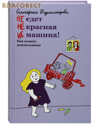 НЕ едет Не красная Не машина! Как понять дошкольника. Екатерина Бурмистрова (фото)