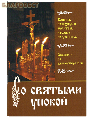 Со святыми упокой. Каноны, панихида и молитвы, чтомые по усопшим. Акафист за единоумершего (фото)
