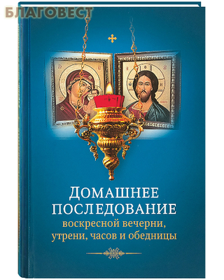 Домашнее последование воскресной вечерни, утрени, часов и обедницы (фото)