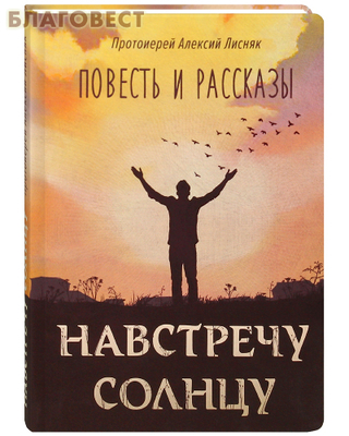 Навстречу солнцу. Повесть и рассказы. Протоиерей Алексий Лисняк (фото)
