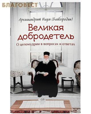 Великая добродетель. О целомудрии в вопросах и ответах. Архимандраит Наум (Байбородин) (фото)