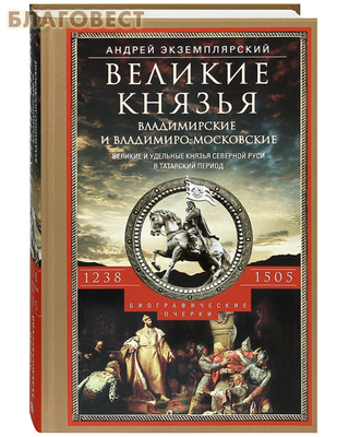 Великие князья Владимирские и Владимиро-Московские. Великие и удельные князья Северной Руси в татарский период. Андрей Экземплярский (фото)