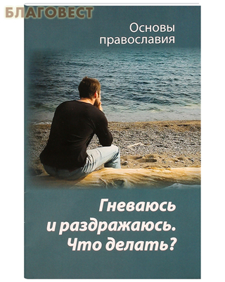 Гневаюсь и раздражаюсь. Что делать? Основы православия (фото)