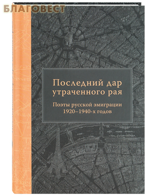 Последний дар утраченного рая. Поэты русской эмиграции 1920-1940-х годов