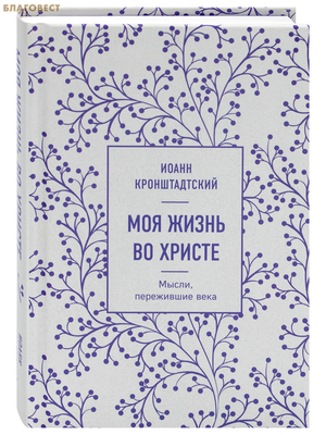 Моя жизнь во Христе. Мысли, пережившие века. Иоанн Кронштадтский