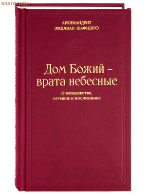 Дом Божий – врата небесные. О монашестве, игумене и послушнике. Архимандрит Эмилиан (Вафидис)