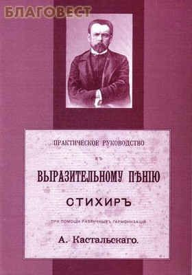 Практическое руководство к выразительному пению стихир при помощи различных гармонизаций А. Кастальского