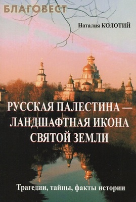 Русская Палестина-ландшафтная икона Святой Земли. Трагедии, тайны, факты истории. Наталия Колотий