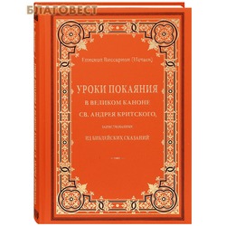 Уроки покаяния в Великом каноне св. Андрея Критского, заимствованные из библейских сказаний. Епископ Виссарион (Нечаев). Репринтное издание с дореволюционной орфографией